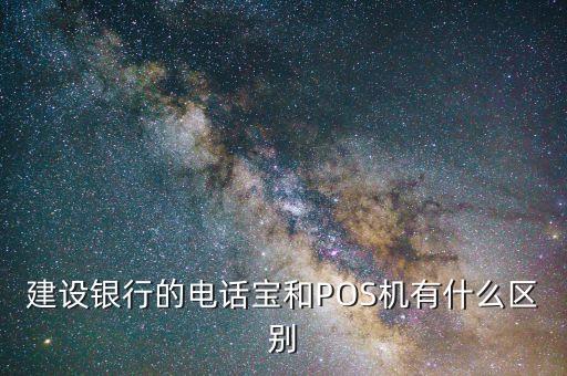 什么是建行指定pos機(jī)，建設(shè)銀行的電話寶和POS機(jī)有什么區(qū)別