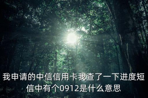 我申請(qǐng)的中信信用卡我查了一下進(jìn)度短信中有個(gè)0912是什么意思