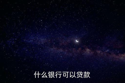 什么銀行可以貸款