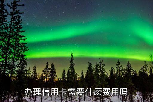 辦理信用卡需要什麼費(fèi)用嗎