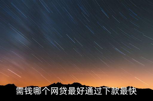 什么網(wǎng)貸額度高 下款快，那個(gè)網(wǎng)貸放款快額度高