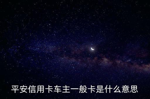 平安信用卡車主一般卡是什么意思