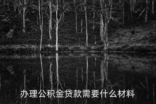 公積金提供什么資料，辦理公積金貸款需要什么材料