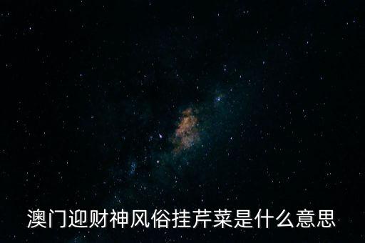 澳門(mén)迎財(cái)神風(fēng)俗掛芹菜是什么意思