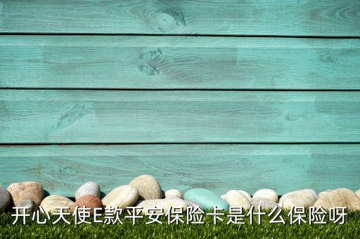 平安保險主題卡是什么，開心天使E款平安保險卡是什么保險呀