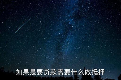 如果是要貸款需要什么做抵押