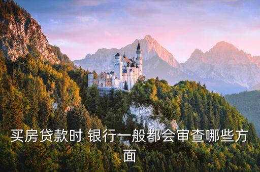 買房貸款時(shí) 銀行一般都會(huì)審查哪些方面