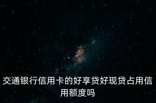 好現(xiàn)貸額度是什么意思，我交通銀行信用卡里有個(gè)好現(xiàn)貸款能用21000可以分期還款這種的