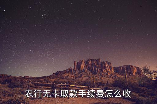 農(nóng)行無(wú)卡取款手續(xù)費(fèi)怎么收