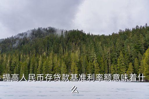 提高人民幣存貸款基準(zhǔn)利率額意味著什么