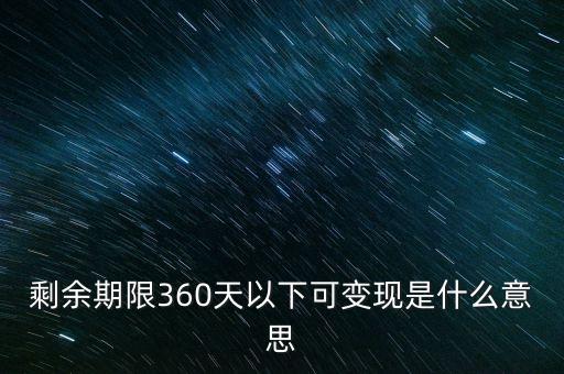 剩余期限360天以下可變現(xiàn)是什么意思
