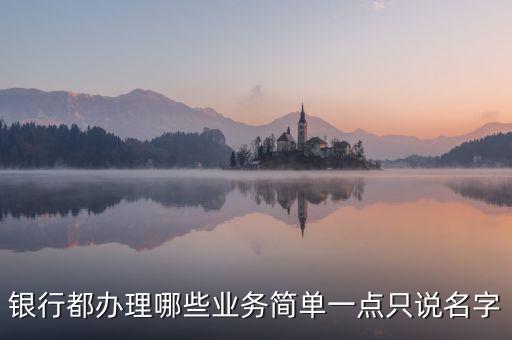 銀行都辦理哪些業(yè)務(wù)簡單一點只說名字