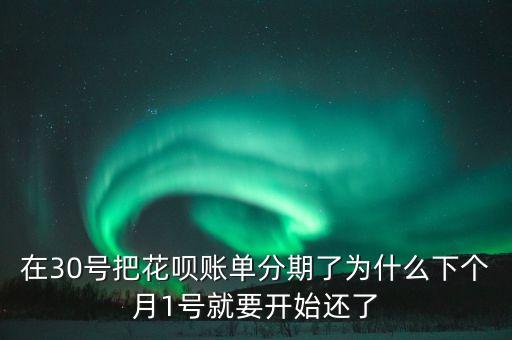 在30號(hào)把花唄賬單分期了為什么下個(gè)月1號(hào)就要開始還了