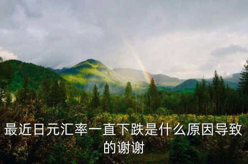 最近日元匯率一直下跌是什么原因導致的謝謝