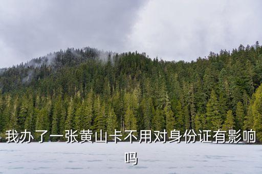 我辦了一張黃山卡不用對身份證有影響嗎