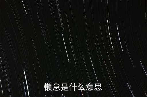 懶提什么意思是什么意思是什么意思是什么，怠情什么意思