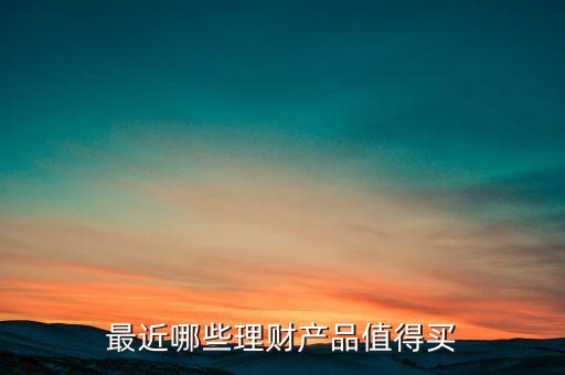 最近哪些理財產(chǎn)品值得買