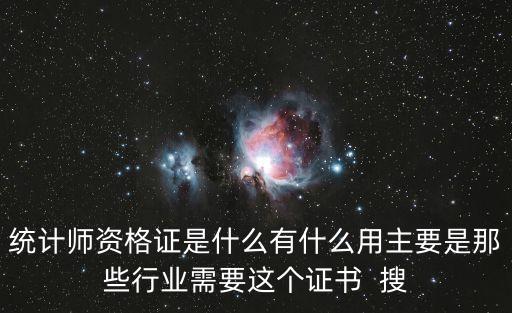 統(tǒng)計(jì)師資格證是什么有什么用主要是那些行業(yè)需要這個(gè)證書(shū)  搜