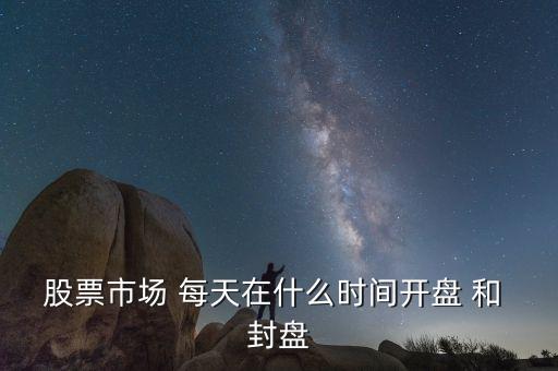 股票市場 每天在什么時間開盤 和 封盤