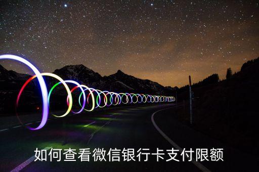 微信怎么查看金額限制，如何查看微信銀行卡支付限額