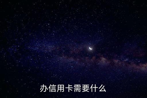 信用卡咋辦需要什么，辦信用卡需要什么