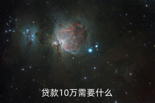 去銀行貸款十萬要什么意思，去銀行貸款需要什么要求才能貸得到10萬左右吧