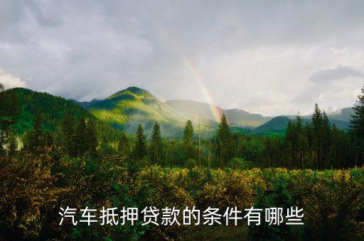 汽車(chē)抵押貸款的條件有哪些