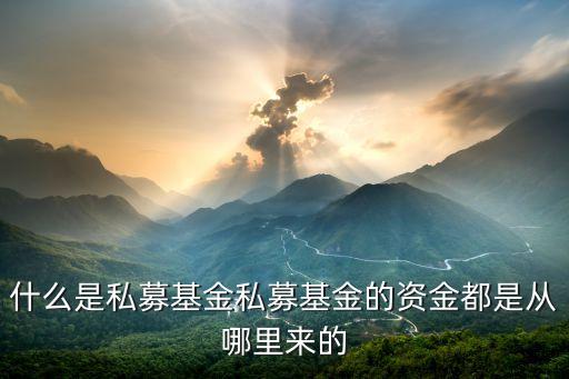 私募基金資金干什么的，什么是私募基金私募基金的資金都是從哪里來的