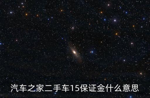 購(gòu)車(chē)保證金計(jì)是什么意思，汽車(chē)之家二手車(chē)15保證金什么意思