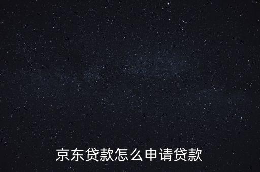 京東信用貸款怎么辦理，如何申請京東房抵貸