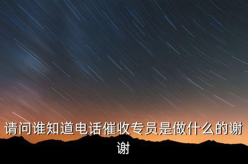 請(qǐng)問(wèn)誰(shuí)知道電話催收專員是做什么的謝謝