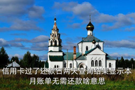 信用卡過了還款日兩天查詢結(jié)果顯示本月賬單無需還款啥意思
