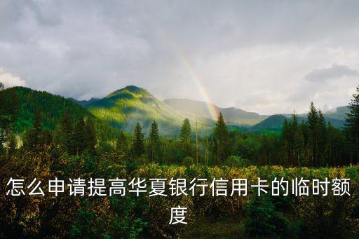 怎么申請(qǐng)?zhí)岣呷A夏銀行信用卡的臨時(shí)額度