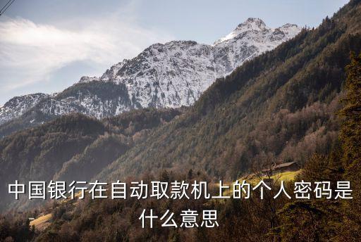 去銀行取錢(qián)用的密碼是什么情況，中國(guó)銀行在自動(dòng)取款機(jī)上的個(gè)人密碼是什么意思