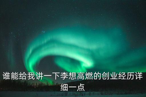 誰(shuí)能給我講一下李想高燃的創(chuàng)業(yè)經(jīng)歷詳細(xì)一點(diǎn)