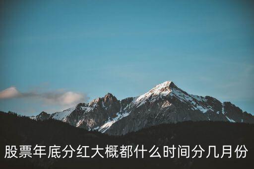 股票分紅什么時(shí)間，股票年底分紅大概都什么時(shí)間分幾月份