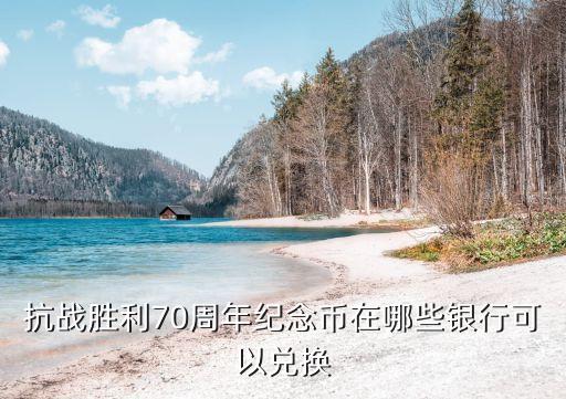 抗戰(zhàn)勝利70周年紀(jì)念幣在哪些銀行可以兌換