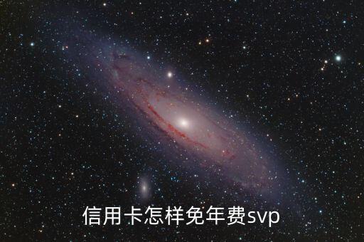 信用卡怎么才不收年費(fèi)，信用卡怎樣免年費(fèi)svp