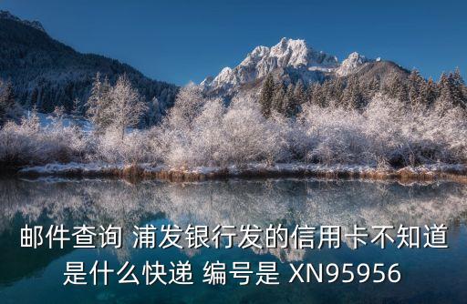 浦發(fā)信用卡是什么快遞，上海浦發(fā)信用卡一般用什么快遞寄
