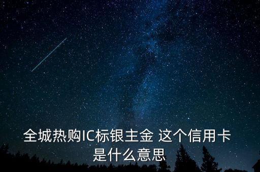 全城熱購(gòu)IC標(biāo)銀主金 這個(gè)信用卡 是什么意思