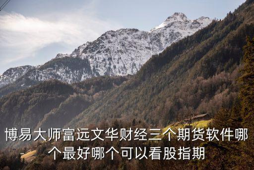 博易大師富遠文華財經(jīng)三個期貨軟件哪個最好哪個可以看股指期