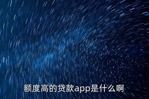 什么平臺貸款額度大，貸款app哪款額度能批的比較高的