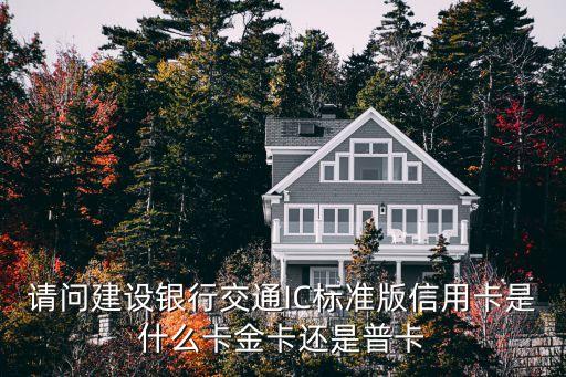 請(qǐng)問(wèn)建設(shè)銀行交通IC標(biāo)準(zhǔn)版信用卡是什么卡金卡還是普卡