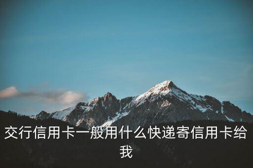 交行信用卡一般用什么快遞寄信用卡給我