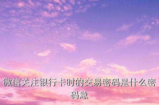 微信支付零錢銀行卡支付密碼是什么，微信銀行卡中的支付密碼是什么