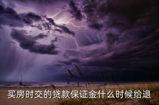 買房時交的貸款保證金什么時候給退