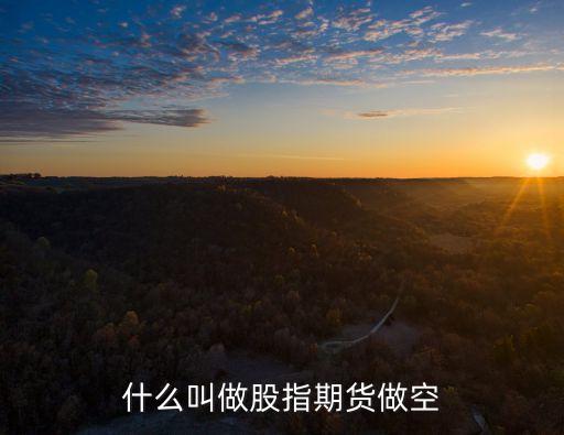 什么叫做空股指，什么叫做股指期貨做空