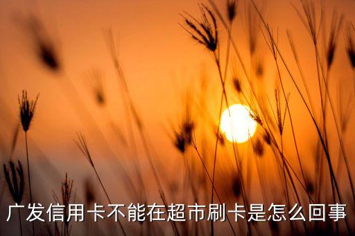 廣發(fā)信用卡不能在超市刷卡是怎么回事