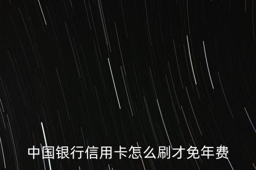 中國銀行信用卡怎么刷才免年費(fèi)