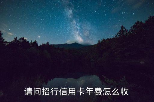請(qǐng)問(wèn)招行信用卡年費(fèi)怎么收